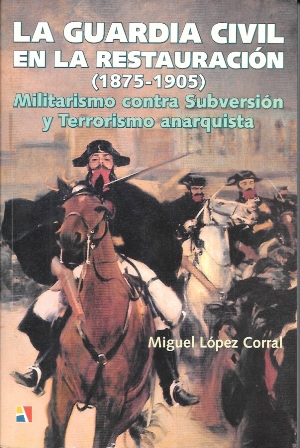 LA GUARDIA CIVIL EN LA RESTAURACION 1875-1905 MILITARISMO CONTRA SUBVERSION Y TERRORISMO ANARQUISTA