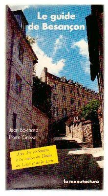 LE GUIDE DE BESANCON. AVEC ARC-ET-SENANS ET LES VALLEES DU DOUBS, DU LISON ET DE LA LOUE.