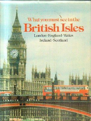 WHAT YOU MUST SEE IN THE BRITISH ISLES.LONDON WALES IRELAND-SCOTALAND.