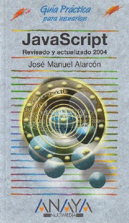 GUÍA PRÁTICA PARA USUARIOS. JAVASCRIPT REVISADO Y ACTUALIZADO 2004   JOSÉ MANUEL ALARCÓN