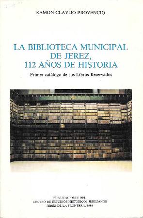 LA BIBLIOTECA MUNICIPAL DE JEREZ 112 AÑOS DE HISTORIA PRIMER CATALOGO DE SUS LIBROS RESERVADOS