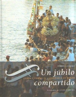 UN JUBILO COMPARTIDO. FIESTA Y FIESTAS EN LA PROVINCIA DE HUELVA.