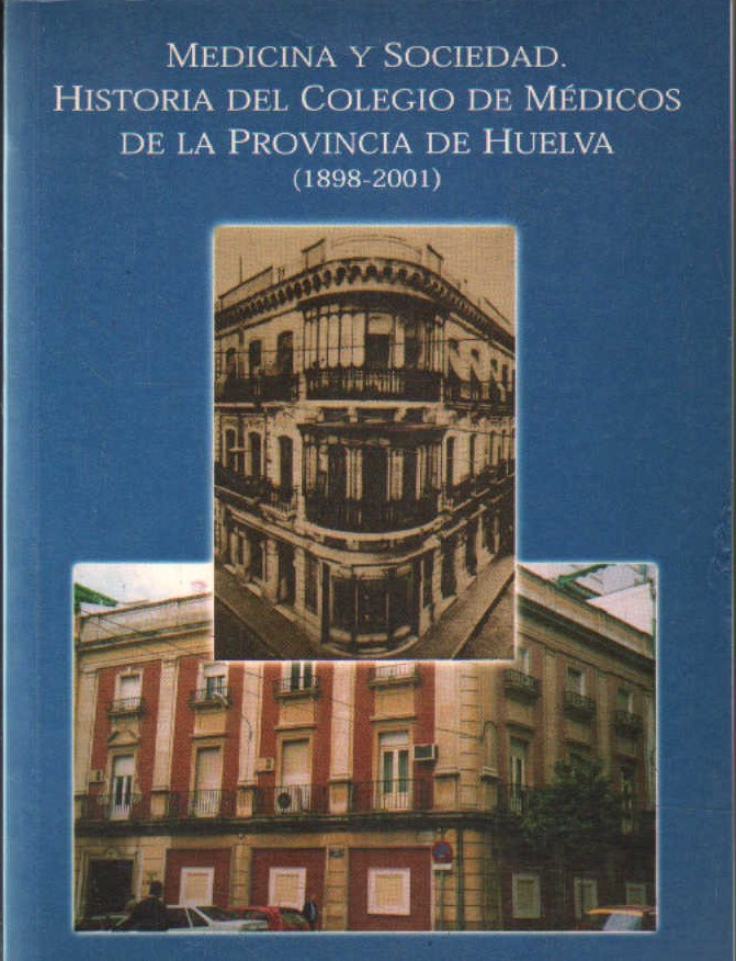 MEDICINA Y SOCIEDAD. HISTORIA DEL COLEGIO DE MÉDICOS DE LA PROVINCIA DE HUELVA (1898-2001)