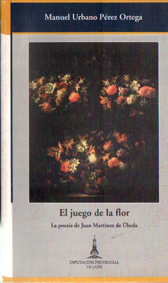 EL JUEGO DE LA FLOR. LA POESIA DE JUAN MARTINEZ DE UBEDA