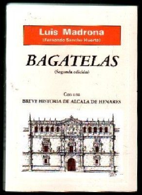 BAGATELAS. ( SEGUNDA EDICION). CON UNA BREVE  HISTORIA DE ALCALA DE HENARES.