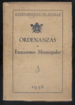 ORDENANZAS DE EXACCIONES MUNICIPALES. AYUNTAMIENTO DE SEVILLA 1956.
