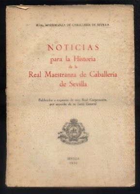 NOTICIAS PARA LA HISTORIA DE LA REAL MAESTRANZA DE CABALLERIA DE SEVILLA.
