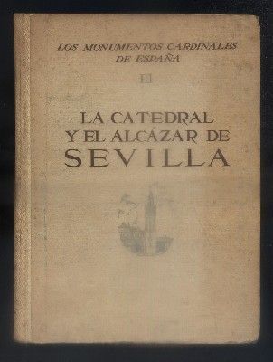 LA CATEDRAL Y EL ALCAZAR DE SEVILLA. LOS MONUMENTOS CARDINALES DE ESPAÑA III.