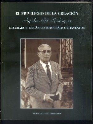 EL PRIVILEGIO DE LA CREACION. HIPOLITO GIL RODRIGUEZ. DECORADOR, MECANICO FOTOGRAFICO E INVENTOR.