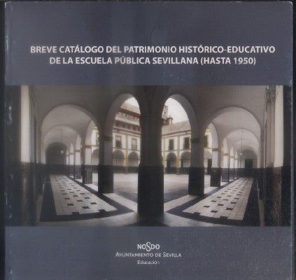 BREVE CATALOGO DEL PATRIMONIO HISTORICO-EDUCATIVO DE LA ESCUELA PUBLICA SEVILLANA (HASTA 1950).