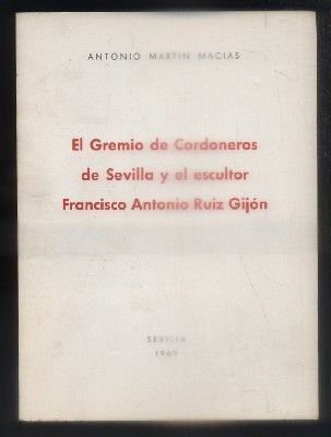 EL GREMIO DE CORDONEROS DE SEVILLA Y EL ESCULTOR FRANCISCO ANTONIO RUIZ GIJON.
