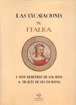 LAS EXCAVACIONES DE ITALICA Y DON DEMETRIO DE LOS RIOS A TRAVES DE SUS ESCRITOS.