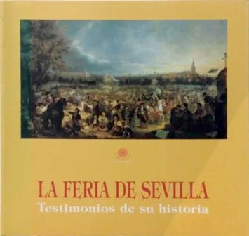 LA FERIA DE SEVILLA. TESTIMONIOS DE SU HISTORIA