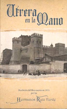 UTRERA EN LA MANO (REEDICION DEL LIBRO ESCRITO EN 1915 POR LOS HNOS. RUIZ VERDE