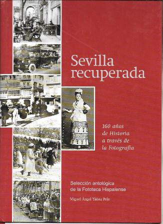 SEVILLA RECUPERADA - 160 AÑOS DE HISTORIA A TRAVES DE LA FOTOGRAFIA
