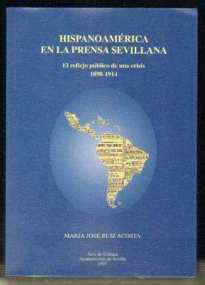 HISPANOAMERICA EN LA PRENSA SEVILLANA. EL REFLEJO PUBLICO DE UNA CRISIS 1898 - 1914