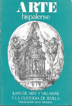 ARTE HISPALENSE - JUAN DE ARFE Y VILLAFAÑE Y LA CUSTODIA DE SEVILLA