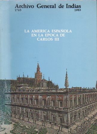LA AMERICA ESPAÑOLA EN LA EPOCA DE CARLOS III.  ARCHIVO GENERAL DE INDIAS 1785-1985