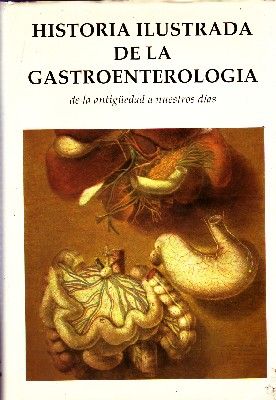 HISTORIA ILUSTRADA DE LA GASTROENTEROLOGIA DE LA ANTIGÜEDAD A NUESTROS DIAS