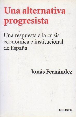 UNA ALTERNATIVA PROGRESISTA. UNA RESPUESTA A LA CRISIS ECONOMICA E INSTITUCIONAL DE ESPAÑA