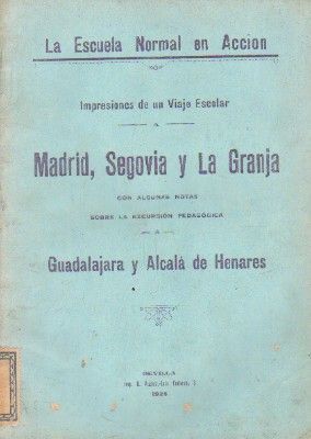 LA ESCUELA NORMAL EN ACCION. IMPRESIONES DE UN VIAJE ESCOLAR: MADRID, SEGOVIA Y LA GRANJA