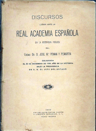 DISCURSOS LEIDOS EN LA REAL ACADEMIA ESPAÑOLA RECEPCION PUBLICA DE J.M. PEMAN 12 DE 1939