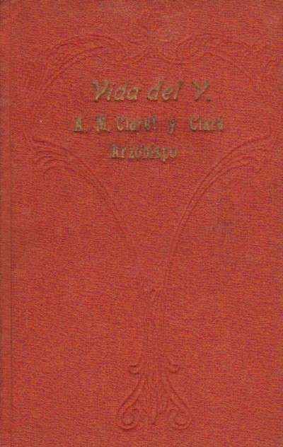 VIDA DEL VENERABLE ANTONIO MARIA CLARET Y CLARA. ARZOBISPO FUNDADOR DE LOS MISIONEROS HIJOS DEL …