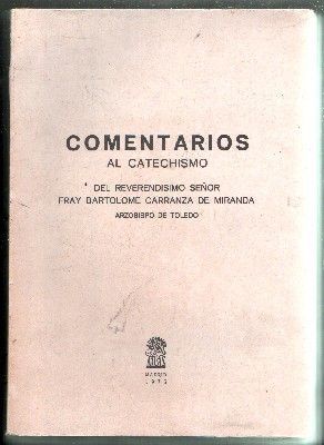COMENTARIOS AL CATECHISMO DEL SEÑOR FRAY BARTOLOMÉ CARRANZA DE MIRANDA, ARZOBISPO DE TOLEDO