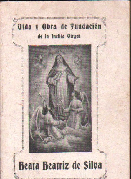 VIDA Y OBRA DE FUNDACIÓN DE LA ÍNCLITA VIRGEN BEATA BEATRIZ DE SILVA