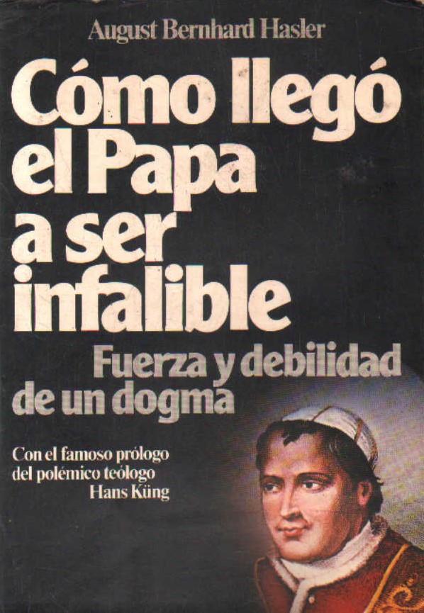 CÓMO LLEGÓ EL PAPA A SER INFALIBLE. FUERZA Y DEBILIDAD DE UN DOGMA