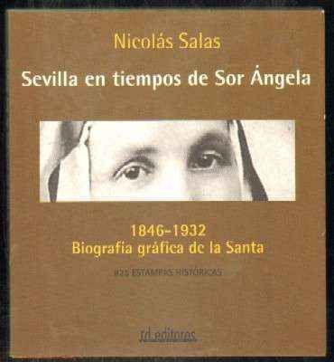 SEVILLA EN TIEMPOS DE SOR ÁNGELA. 1846-1932. BIOGRAFÍA GRÁFICA DE LA SANTA. 825 ESTAMPAS HISTÓRICAS