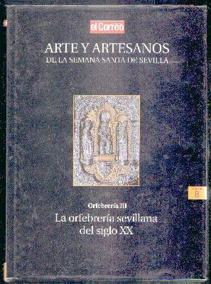 ARTE Y ARTESANOS DE LA SEMANA SANTA DE SEVILLA. VOL. 8: ORFEBRERIA III. ORFEBRERIA SEVILLANA S.XX