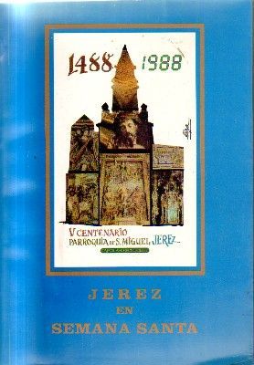 1488-1988. V CENTENARIO PARROQUIA DE S.MIGUEL JEREZ. JEREZ EN SEMANA SANTA.