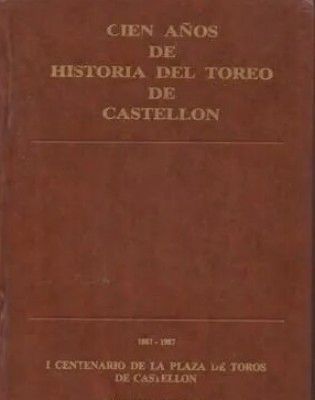 CIEN AÑOS DE HISTORIA DEL TOREO DE CASTELLON 1887-1987.