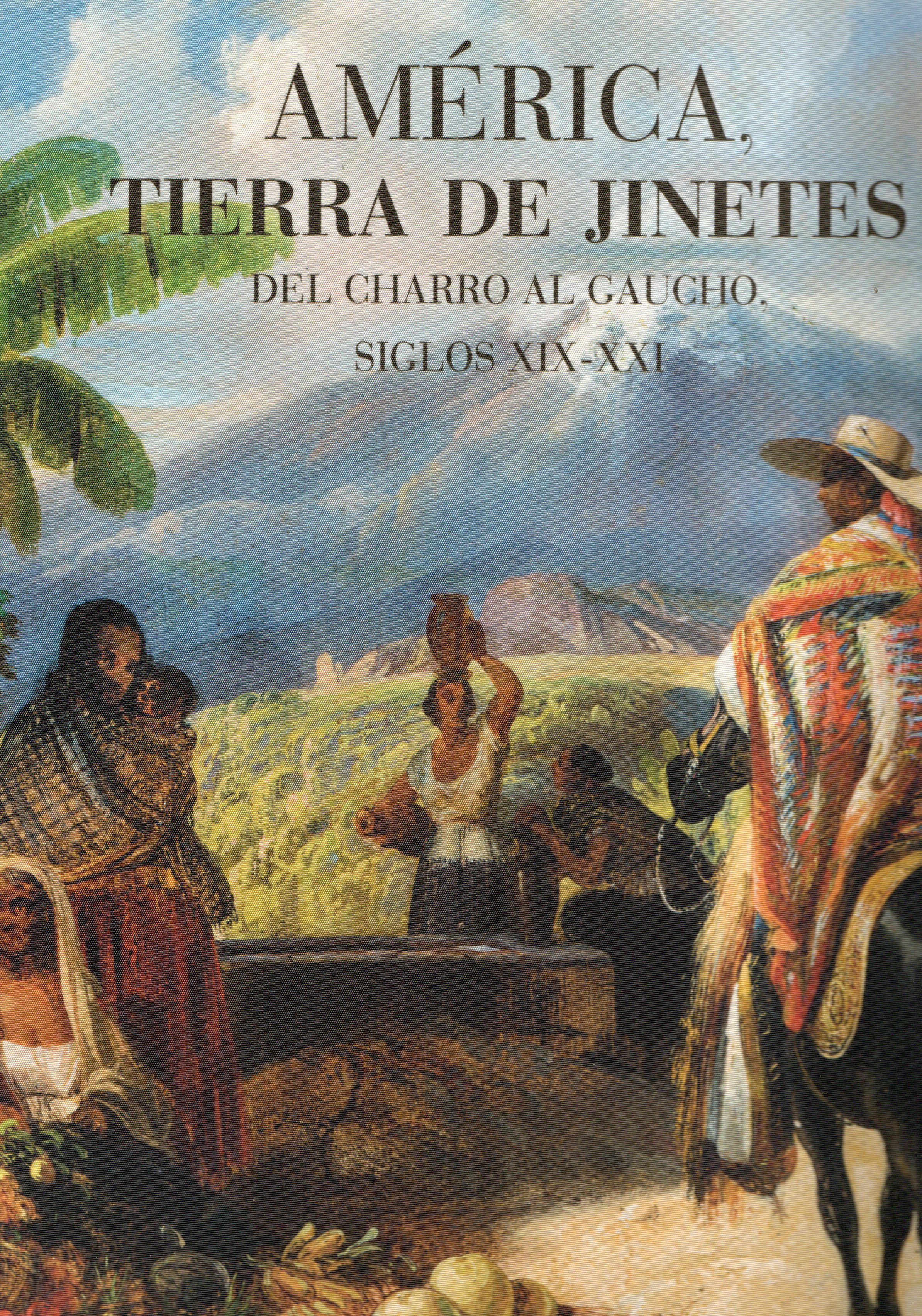 AMERICA, TIERRA DE JINETES. DEL CHARRO AL GAUCHO, SIGLOS XIX-XXI