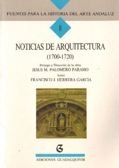 FUENTES PARA LA HISTORIA DEL ARTE ANDALUZ II: NOTICIAS DE ARQUITECTURA (1700-1720)