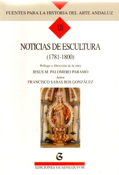 FUENTES PARA LA HISTORIA DEL ARTE ANDALUZ XIX: NOTICIAS DE ESCULTURA (1781-1800)