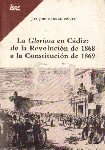 LA GLORIOSA EN CADIZ: DE LA REVOLUCION DE 1868 A LA CONSTITUCION DE 1.869