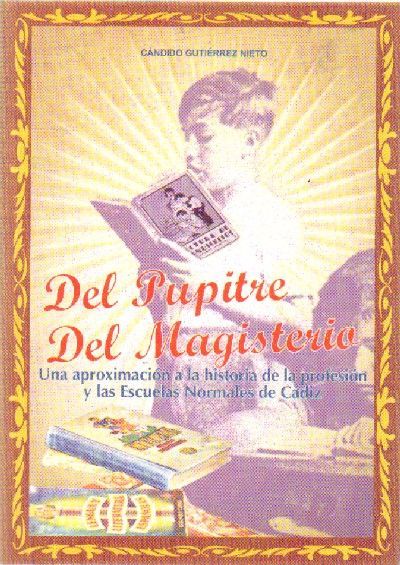 DEL PUPITRE DEL MAGISTERIO UNA APROXIMACION A LA HISTORIA DE LA PROFESION Y LAS ESCUELAS NORMALES DE CADIZ