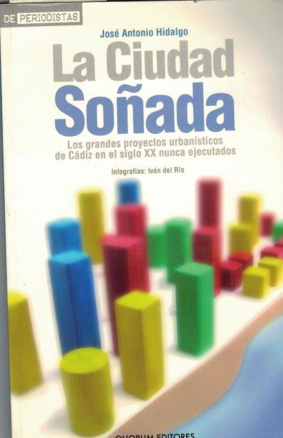 LA CIUDAD SOÑADA. LOS GRANDES PROYECTOS URBANÍSTICOS DE CÁDIZ EN EL SIGLO XX NUNCA EJECUTADOS