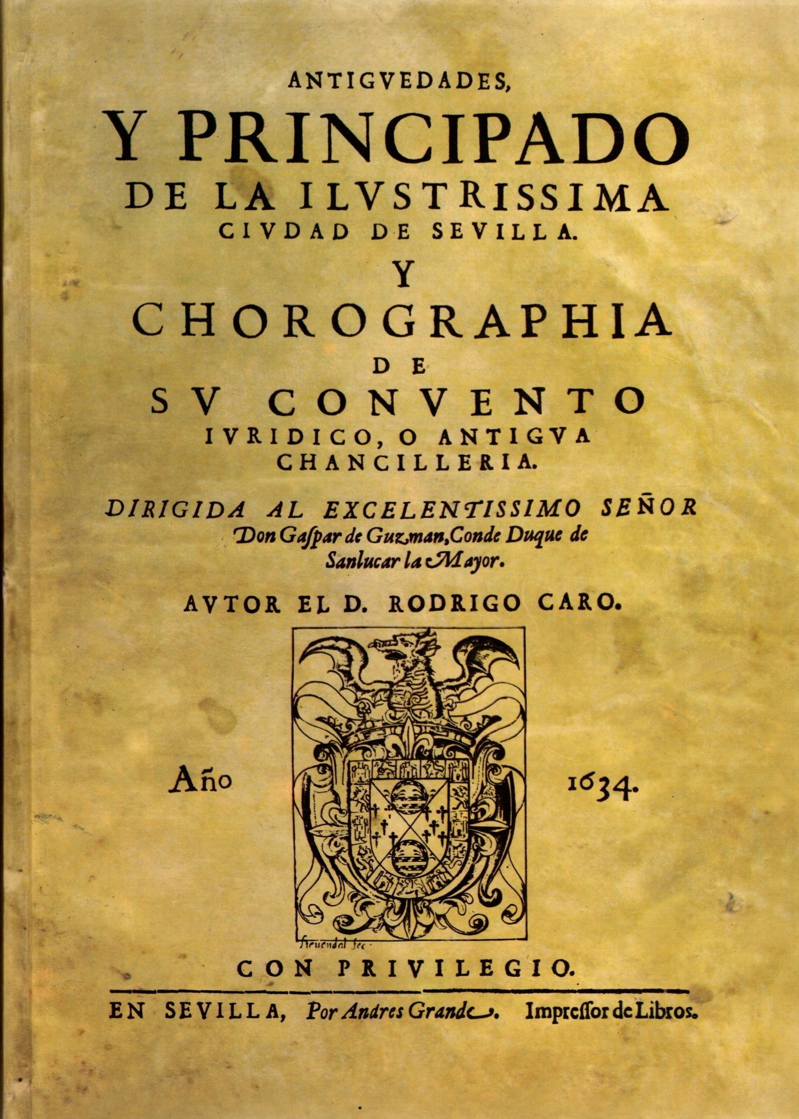 ANTIGUEDADES Y PRINCIPADO DE LA ILUSTRISIMA CIUDAD DE SEVILLA Y CHOROGRAFIA DE SU CONVENTO JURIDICO O ANTIGUA CHANCILLERIA.