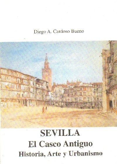 SEVILLA. EL CASCO ANTIGUO. HISTORIA, ARTE Y URBANISMO