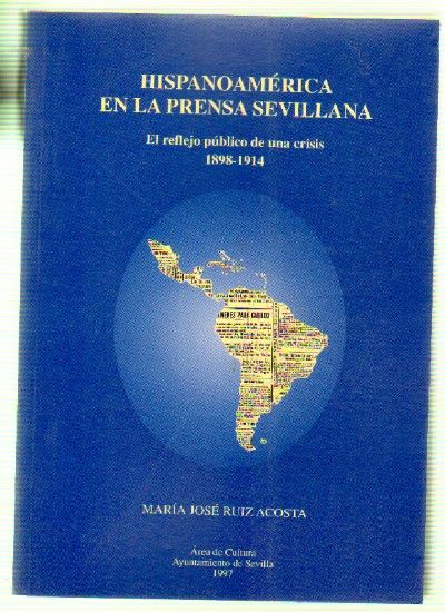 HISPANOAMERICA EN LA PRENSA SEVILLANA. EL REFLEJO PUBLICO DE UNA CRISIS 1898-1914
