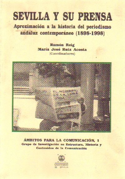 SEVILLA Y SU PRENSA APROXIMACION A LA HISTORIA DEL PERIODISMO ANDALUZ CONTEMPORANEO (1898-1998)