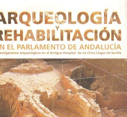 ARQUEOLOGIA Y REHABILITACION EN EL PARLAMENTO DE ANDALUCIA. INVESTIGACIONES ARQUEOLOGICAS EN EL ANTIGUO HOSPITAL DE LAS CINCO LL