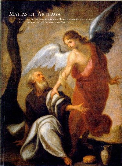 MATIAS DE ARTEAGA. PINTURAS EUCARISTICAS PARA LA HERMANDAD SACRAMENTAL DEL SAGRARIO DE LA CATEDRAL DE SEVILLA.