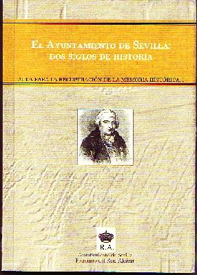 EL AYUNTAMIENTO DE SEVILLA: DOS SIGLOS DE HISTORIA. AULA PARA LA RECUPERACIÓN DE LA MEMORIA HISTÓRICA, I