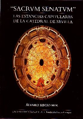 SACRUM SENATUM. LAS ESTANCIAS CAPITULARES DE LA CATEDRAL DE SEVILLA.