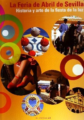 LA FERIA DE ABRIL DE SEVILLA. HISTORIA Y ARTE DE LA FERIA DE LA LUZ.