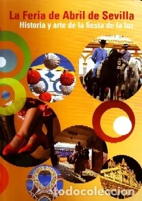 LA FERIA DE ABRIL DE SEVILLA. HISTORIA Y ARTE DE LA FIESTA DE LA LUZ